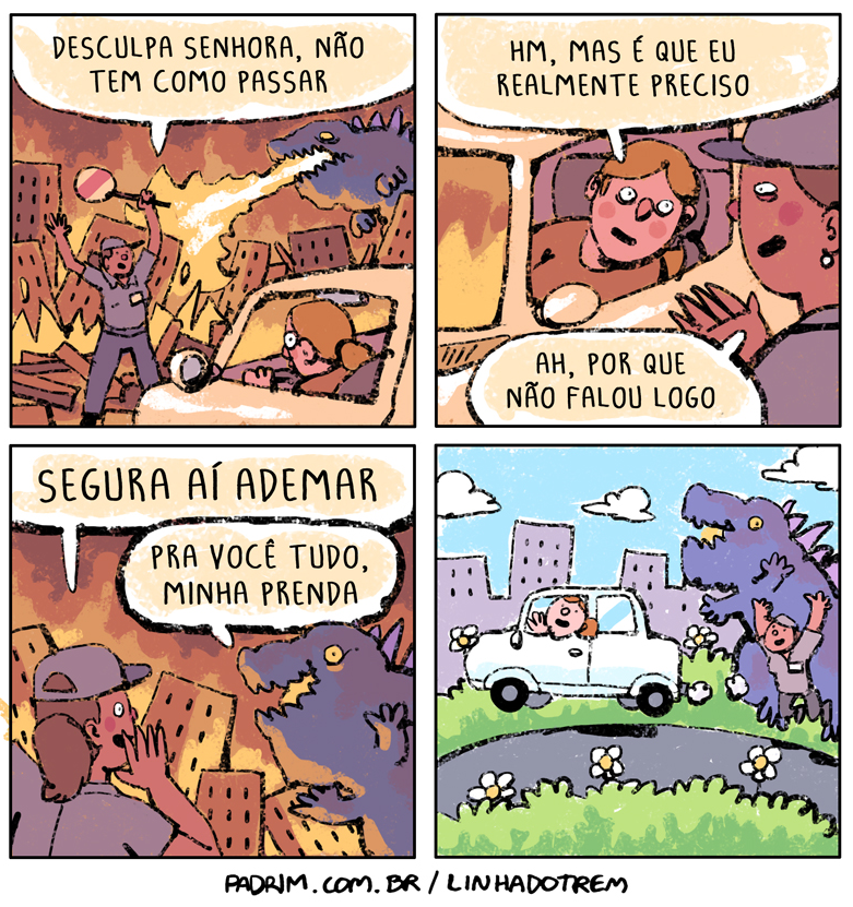 Quadro 1: agente de trânsito diante de prédios em chamas e de um monstro: “Desculpa senhora, não tem como passar”. Quadro 2: motorista: “Hm, mas é que eu realmente preciso” / agente: “Ah, por que não falou logo”. Quadro 3: agente: “Segura aí Ademar” / monstro: “Pra você tudo, minha prenda”. Quadro 4: o carro passa por uma estrada florida enquanto o monstro ergue o agente. Rodapé: “PADRIM.COM.BR / LINHADOTREM”.