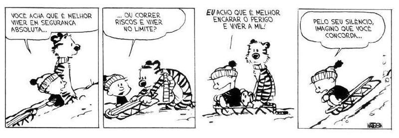 Quadro 1: menino com trenó no alto de uma encosta nevada, ao lado de um tigre: “Você acha que é melhor viver em seguranca absoluta&mldr;” Quadro 2: “&mldr; ou correr riscos e viver no limite?” Quadro 3: menino: “EU acho que é melhor encarar o perigo e viver a mil!” Quadro 4: o menino desce sozinho no trenó: “Pelo seu silêncio, imagino que você concorda&mldr;” Assinatura: “WATTERSON”.