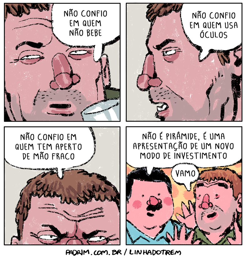 Quadro 1: homem desconfiado com copo: “Não confio em quem não bebe”. Quadro 2: “Não confio em quem usa óculos”. Quadro 3: close da testa franzida: “Não confio em quem tem aperto de mão fraco”. Quadro 4: outro homem: “Não é pirâmide, é uma apresentação de um novo modo de investimento” / o primeiro: “Vamo”. Rodapé: “PADRIM.COM.BR / LINHADOTREM”.