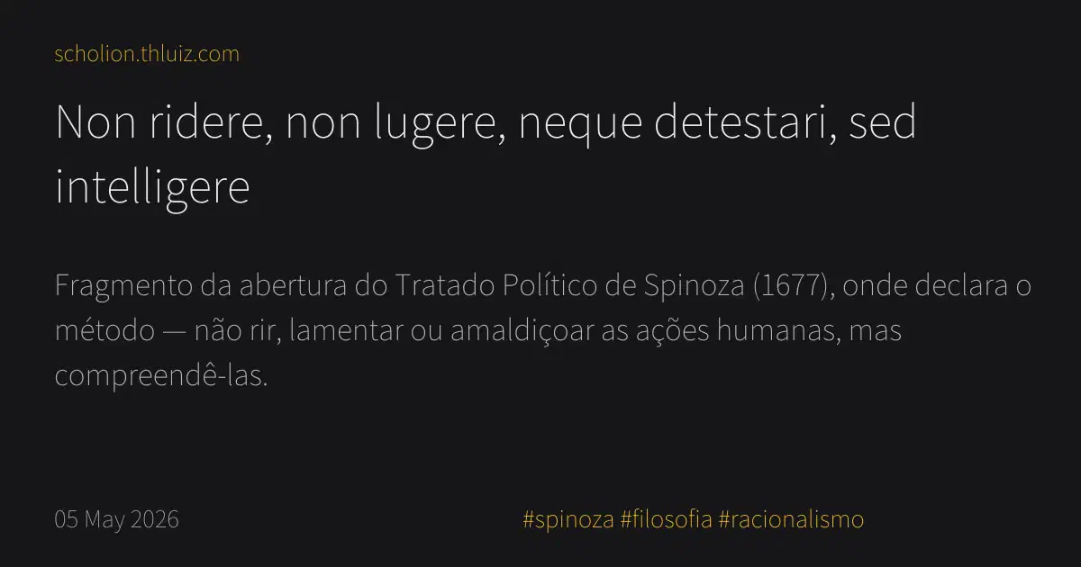 Neque Non ridere, non lugere, neque detestari, sed intelligere · Scholion