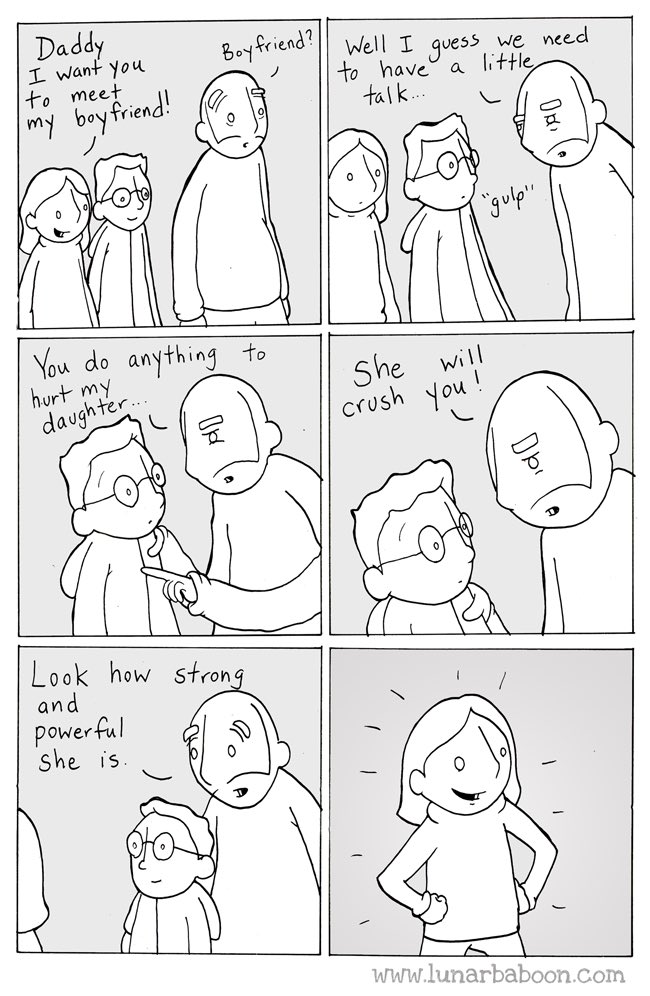Quadro 1: menina: “Daddy I want you to meet my boyfriend!” / pai: “Boyfriend?” Quadro 2: “Well I guess we need to have a little talk&mldr;” / menino: “&ldquo;gulp&rdquo;”. Quadro 3: pai apontando: “You do anything to hurt my daughter&mldr;” Quadro 4: “She will crush you!” Quadro 5: “Look how strong and powerful she is.” Quadro 6: a menina sorri com as mãos na cintura. URL: “www.lunarbaboon.com”.