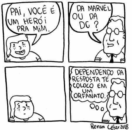 Quadro 1: menino: “Pai, você é um herói pra mim.” Quadro 2: pai de óculos: “Da Marvel ou da DC?” Quadro 3: o menino em silêncio. Quadro 4: balão de pensamento do pai: “Dependendo da resposta te coloco em um orfanato.” Assinatura: “Renan César 2018”.